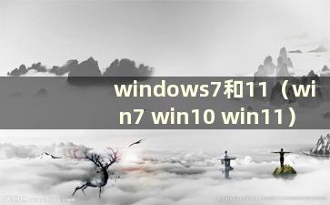 windows7和11（win7 win10 win11）